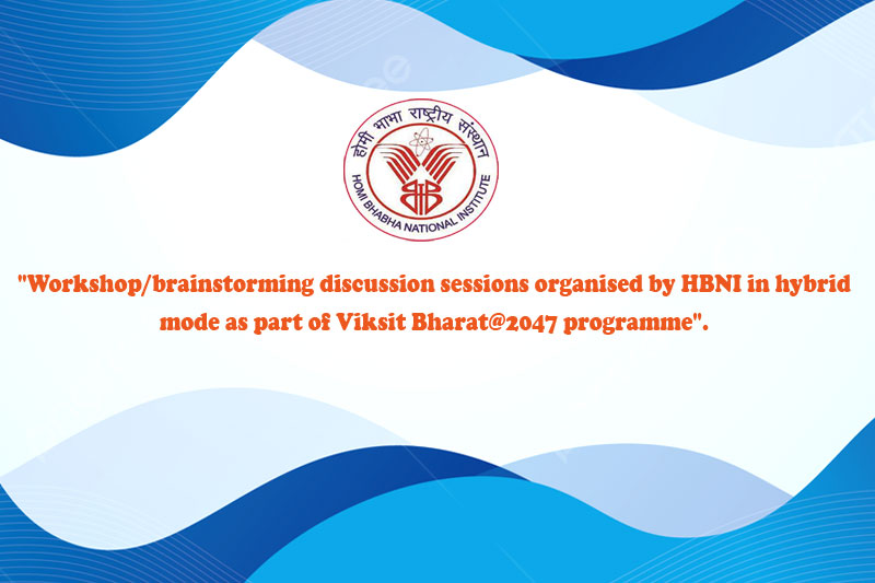  WS/brainstorming discussion sessions organised by HBNI in hybrid
                                        mode as part of Viksit Bharat@2047 programme